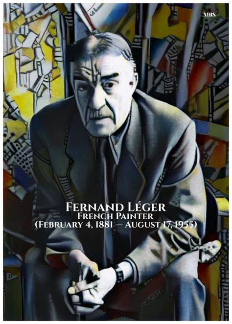 Fernand Léger French Painter February 4 1881 — August 17 1955