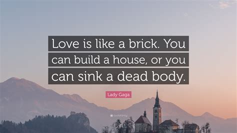 Lady Gaga Quote Love Is Like A Brick You Can Build A House Or You