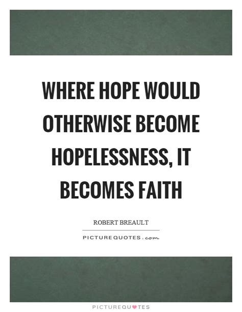 Where Hope Would Otherwise Become Hopelessness It Becomes Faith