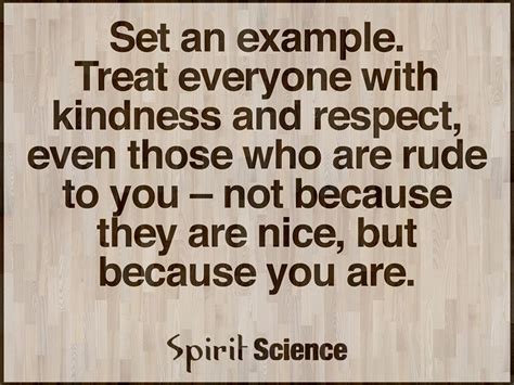 Treat Everyone With Kindness And Respect Eve Those Who Are Rude To You