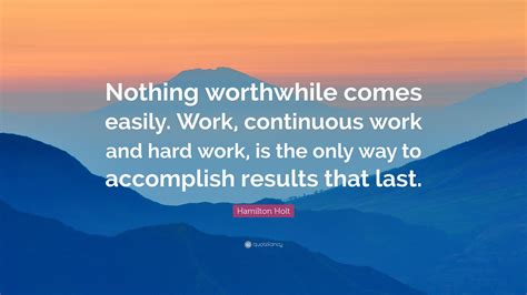 Hamilton Holt Quote Nothing Worthwhile Comes Easily Work Continuous