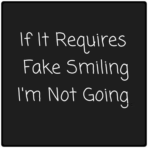 If It Requires Fake Smiling Im Not Going 😕 Smile Quotes Sarcastic Humor Best Quotes
