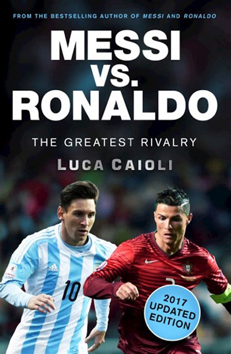 Messi Vs Ronaldo 2017 Updated Edition The Greatest Rivalry By Luca