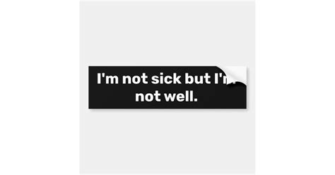Im Not Sick But Im Not Well Bumper Sticker Zazzle