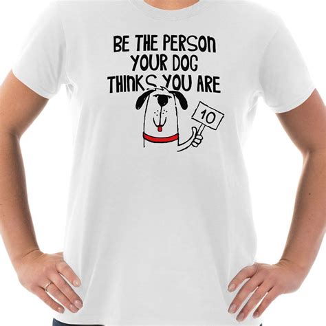 Funny Dog T Shirt Be The Person Your Dog Thinks You Are T Etsy