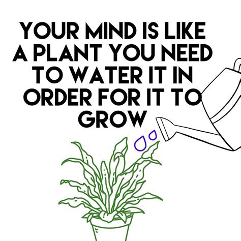 Your Mind Is Like A Plant You Need To Water It In Order For It Grow