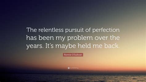 Ronnie Osullivan Quote “the Relentless Pursuit Of Perfection Has Been