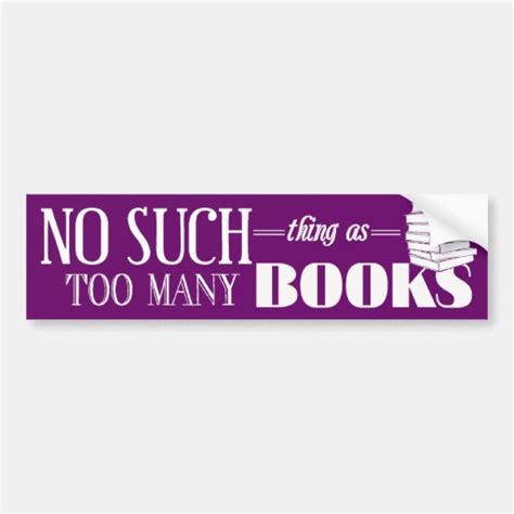 No Such Thing As Too Many Books Bumper Sticker Zazzle