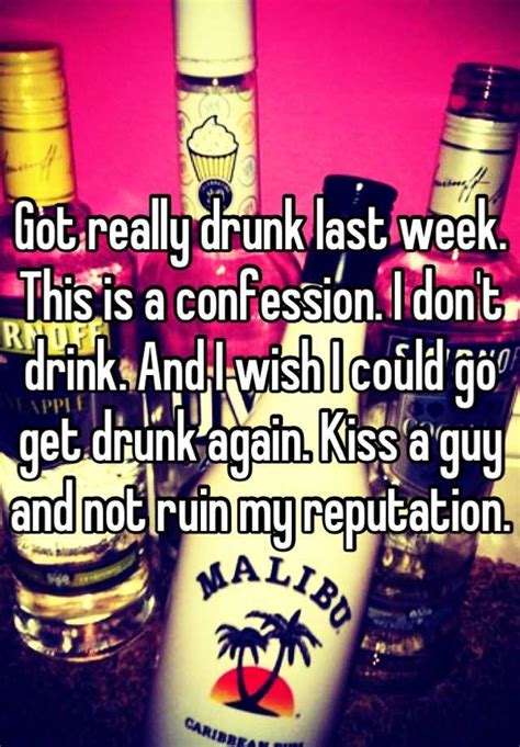 Got Really Drunk Last Week This Is A Confession I Dont Drink And I Wish I Could Go Get Drunk