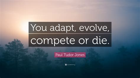 Alad v has many quotes and taunts from various sources, including the gradivus dilemma, while fighting him on themisto, jupiter, when encountering the harvester, during the suspicious shipments event, and during the market forces dictate that you need to evolve or die. Paul Tudor Jones Quote: "You adapt, evolve, compete or die." (12 wallpapers) - Quotefancy