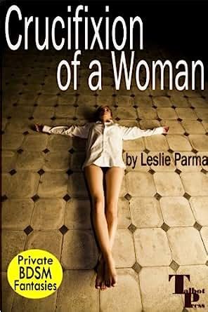 Crucifixion Of A Woman Private Bdsm Fantasies Book Kindle Edition