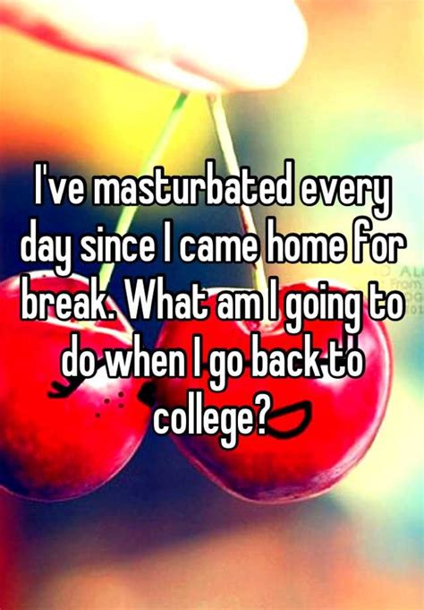 Ive Masturbated Every Day Since I Came Home For Break What Am I Going To Do When I Go Back To