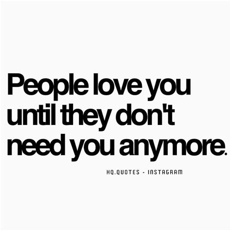 People Love You Until They Don T Need You Anymore Quote