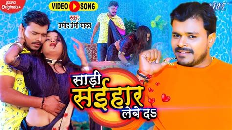 video pramod premi yadav का मिजाज हरियर करे वाला गाना saari saihar lebe da bhojpuri song