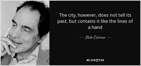 From the creators of sparknotes. Italo Calvino quote: The city, however, does not tell its past, but contains...