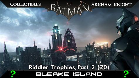 Remember that some trophies will be unavailable until later in the story, and many of them will require batman's more advanced gadgets to retrieve, so it's recommended that you complete a decent. Batman Arkham Knight All Riddler Trophies Bleake Island ...