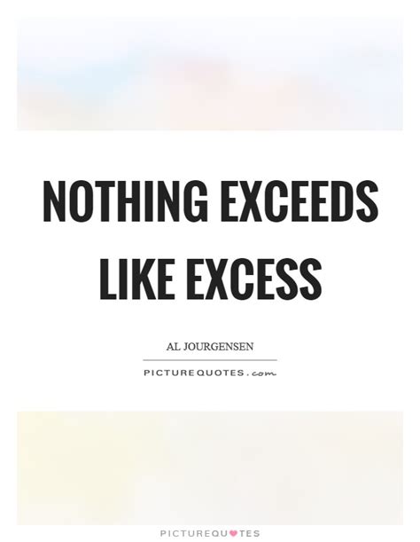 Nothing Exceeds Like Excess Picture Quotes