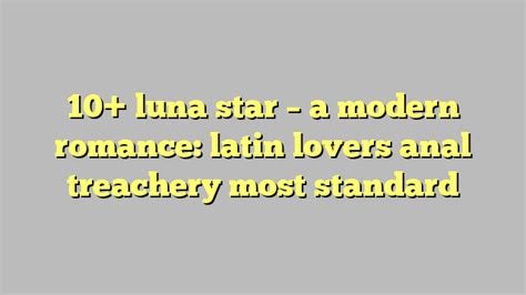 10 Luna Star A Modern Romance Latin Lovers Anal Treachery Most Standard Công Lý And Pháp Luật