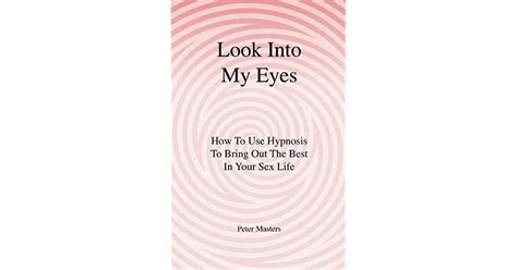 Look Into My Eyes How To Use Hypnosis To Bring Out The Best In Your