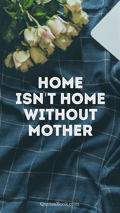 Home Isnt Home Without Mother Quotesbook