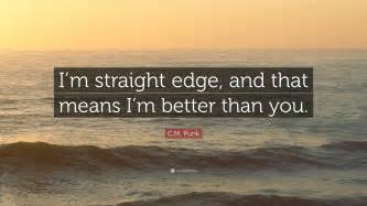 You may have decided to give up drinking for a while, or maybe you had a bad experience with addiction and it's time for you to embrace sobriety. C.M. Punk Quote: "I'm straight edge, and that means I'm better than you." (10 wallpapers ...