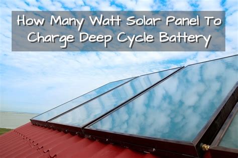 Charging a deep cycle battery. How Many Watt Solar Panel To Charge Deep Cycle Battery