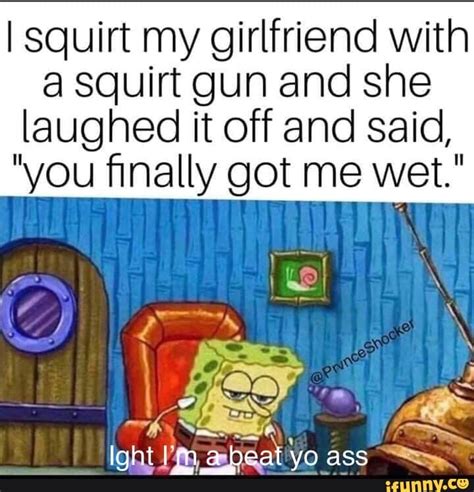 L Squirt My Girlfriend With A Squirt Gun And She Laughed It Off And Said Vou ﬁnally Got Me Wet