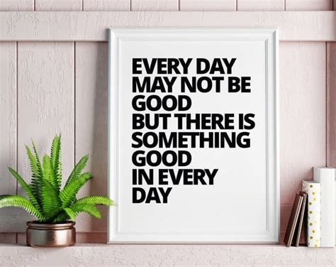 Every Day May Not Be Good But There Is Good In Every Day