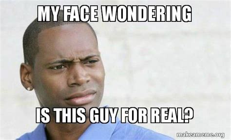 My Face Wondering Is This Guy For Real Confused Black Man Meme Generator