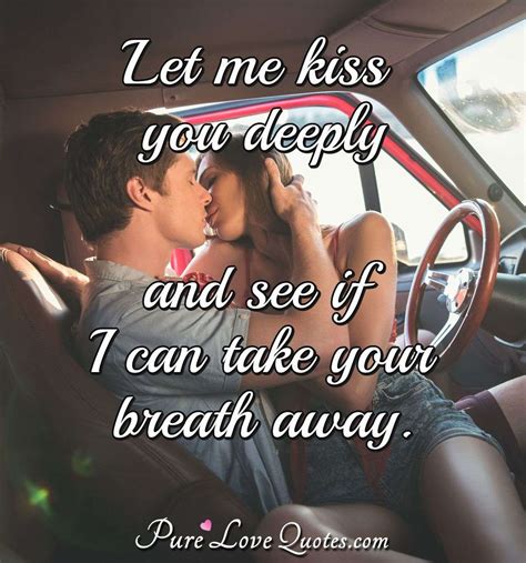 Let Me Kiss You Deeply And See If I Can Take Your Breath Away