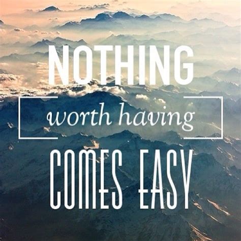 Access 170 of the best motivational quotes today. Nothing Worth Having Comes Easy Quotes. QuotesGram