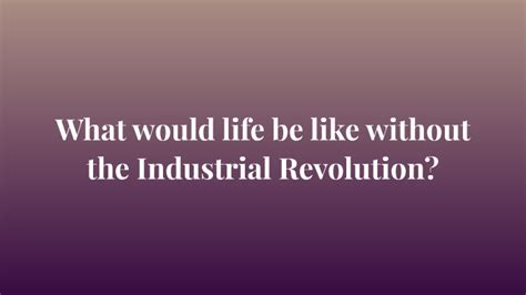 What If The Industrial Revolution Never Happened By Savannah Watson On