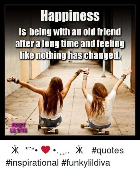 Now quotes time quotes happy quotes best quotes funny quotes hindi quotes qoutes 2015 quotes pain quotes. Happiness Is Being With an Old Friend After a Long Time ...