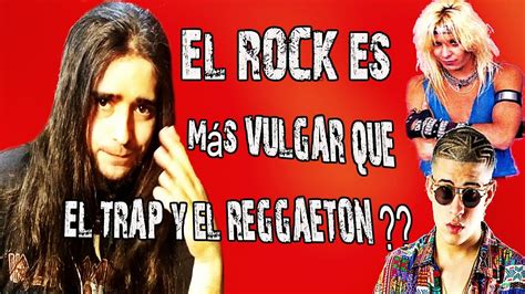 El Rock Es Más Vulgar Que El Trap Y El Reggaeton Youtube