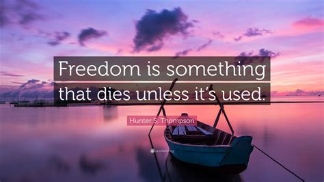 Hunter S Thompson Quote Freedom Is Something That Dies Unless Its