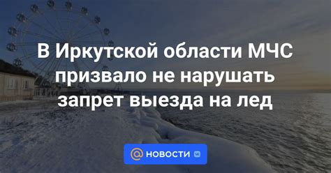 В Иркутской области МЧС призвало не нарушать запрет выезда на лед