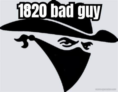 1820 Bad Guy Meme Generator