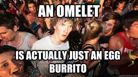 an omelet is actually just an egg burrito sudden clarity clarence quickmeme