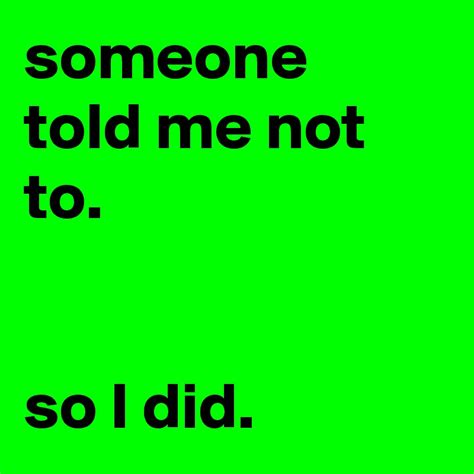 Someone Told Me Not To So I Did Post By Sexdimension On Boldomatic