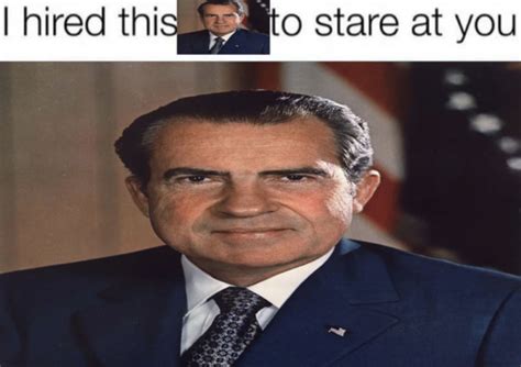I Hired Nixon To Stare At You I Have Hired X To Stare At You Know