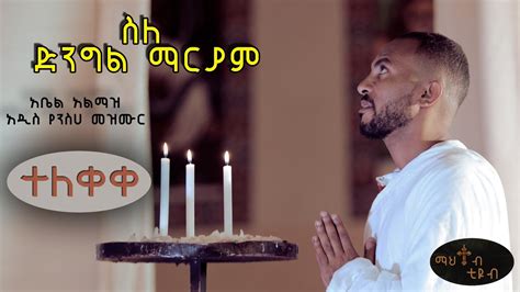 New Ethiopian Orthodox Tewahedo Mezemur By Abel Almazስለ ድንግል ማርያም
