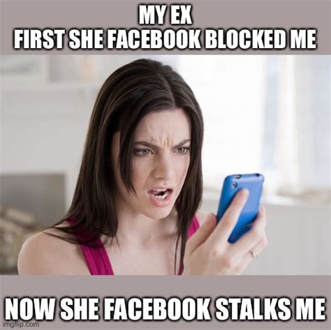 My Ex First She Facebook Blocked Me Now She Facebook Stalks Me Imgflip
