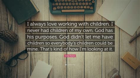 Dolly Parton Quote “i Always Love Working With Children I Never Had