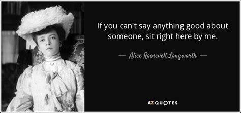 Alice Roosevelt Longworth Quote If You Cant Say Anything Good About