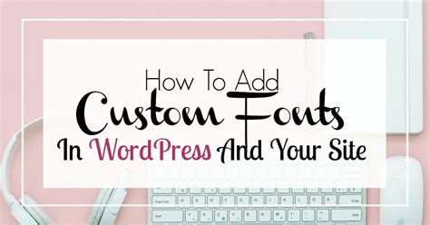 How To Add Custom Fonts In Wordpress And Your Site