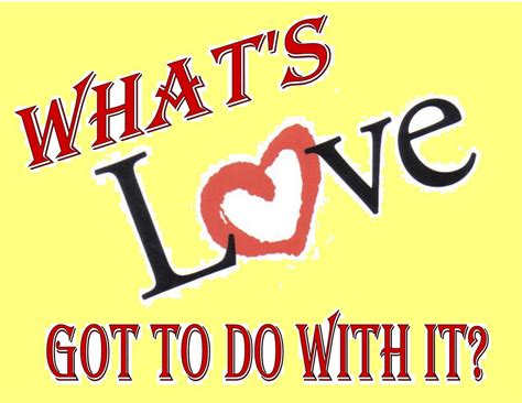 Whats Love Got To Do With It Quotes Quotesgram