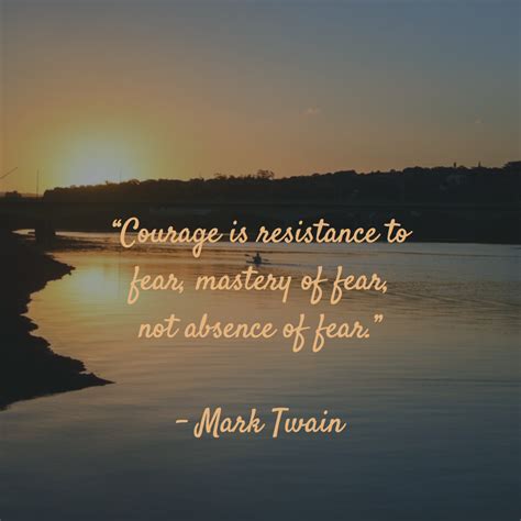 Mark twain quotes (author of the adventures of huckleberry finn). "Courage is resistance to fear, mastery of fear, not ...