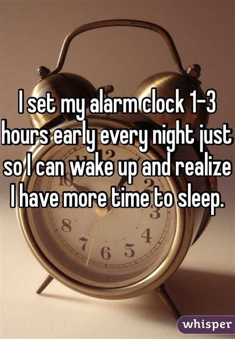 I Set My Alarm Clock 1 3 Hours Early Every Night Just So I Can Wake Up