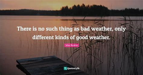 There Is No Such Thing As Bad Weather Only Different Kinds Of Good We