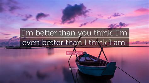 #abby #shit my friends say #i'm better than you #no offense #im better than you. Dave Eggers Quote: "I'm better than you think. I'm even better than I think I am." (11 ...